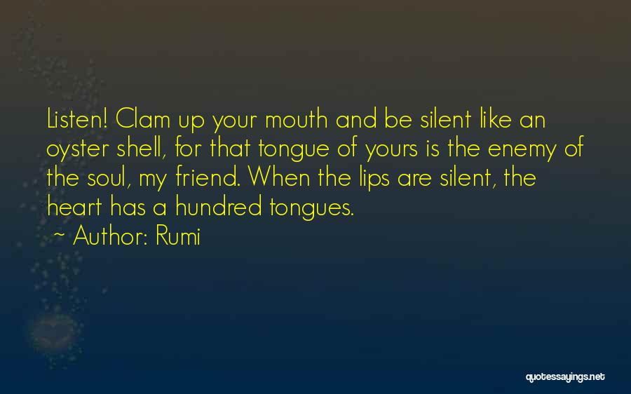 Rumi Quotes: Listen! Clam Up Your Mouth And Be Silent Like An Oyster Shell, For That Tongue Of Yours Is The Enemy