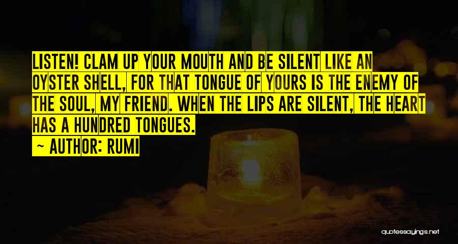 Rumi Quotes: Listen! Clam Up Your Mouth And Be Silent Like An Oyster Shell, For That Tongue Of Yours Is The Enemy