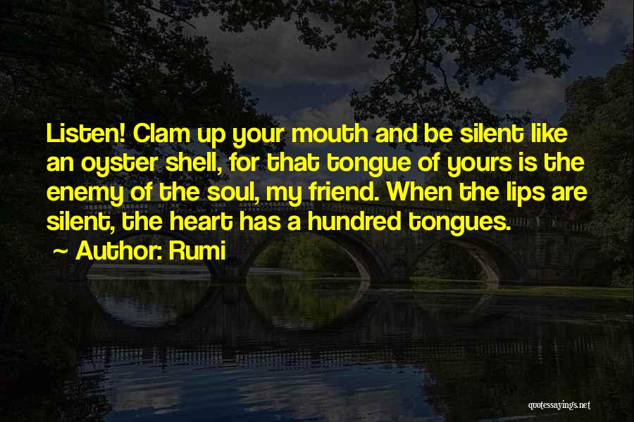 Rumi Quotes: Listen! Clam Up Your Mouth And Be Silent Like An Oyster Shell, For That Tongue Of Yours Is The Enemy