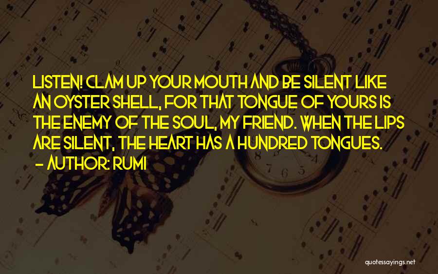 Rumi Quotes: Listen! Clam Up Your Mouth And Be Silent Like An Oyster Shell, For That Tongue Of Yours Is The Enemy