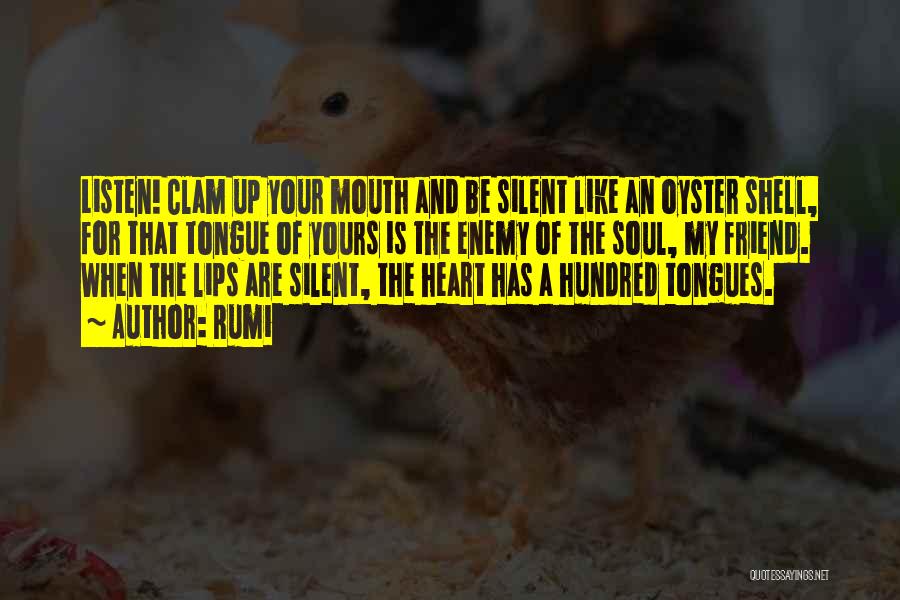 Rumi Quotes: Listen! Clam Up Your Mouth And Be Silent Like An Oyster Shell, For That Tongue Of Yours Is The Enemy