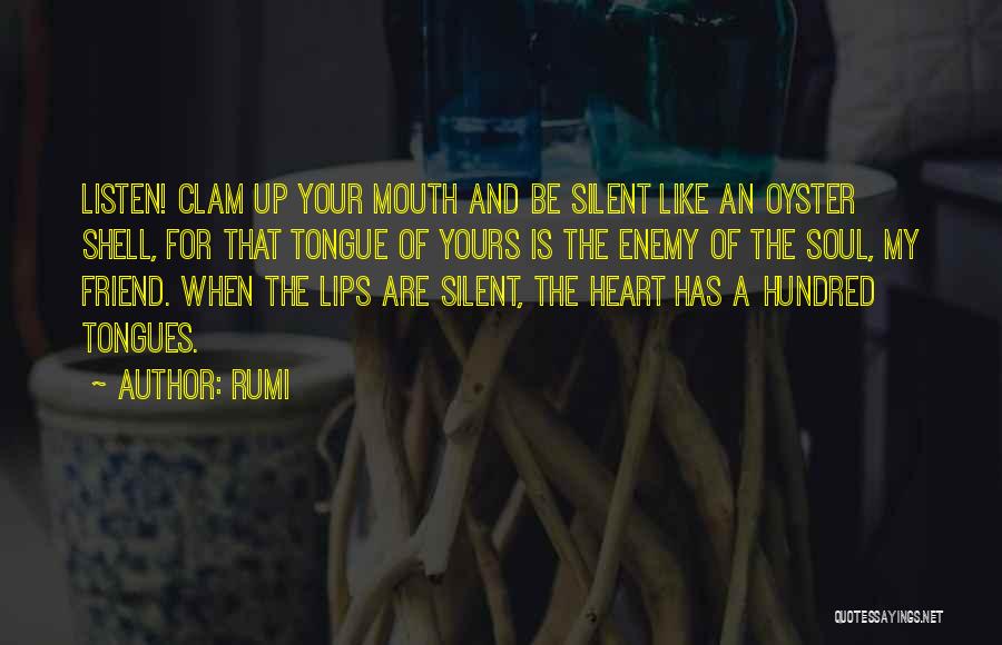 Rumi Quotes: Listen! Clam Up Your Mouth And Be Silent Like An Oyster Shell, For That Tongue Of Yours Is The Enemy