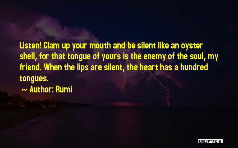 Rumi Quotes: Listen! Clam Up Your Mouth And Be Silent Like An Oyster Shell, For That Tongue Of Yours Is The Enemy