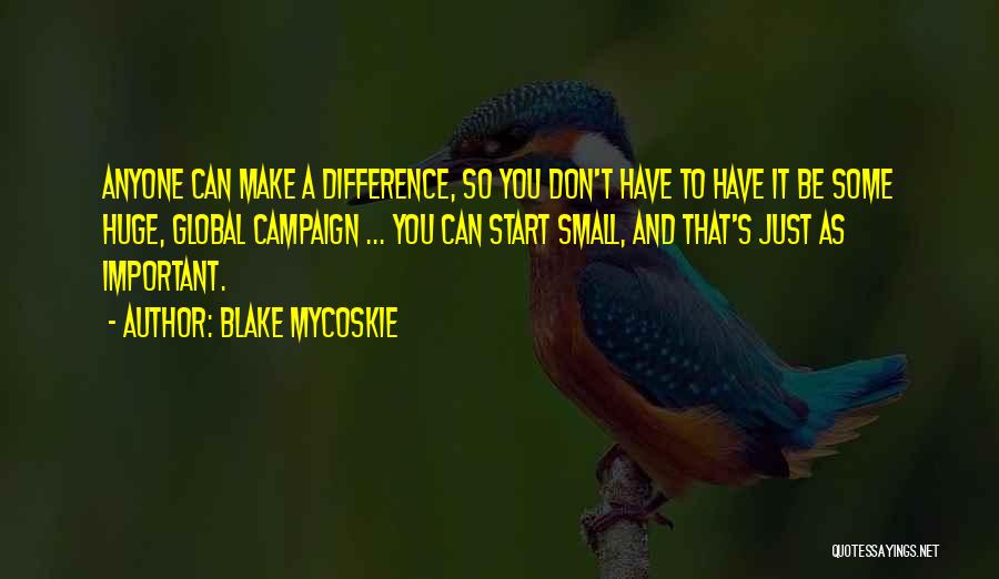 Blake Mycoskie Quotes: Anyone Can Make A Difference, So You Don't Have To Have It Be Some Huge, Global Campaign ... You Can