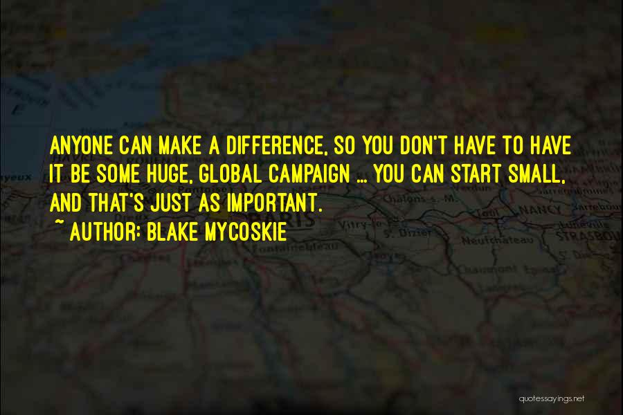 Blake Mycoskie Quotes: Anyone Can Make A Difference, So You Don't Have To Have It Be Some Huge, Global Campaign ... You Can