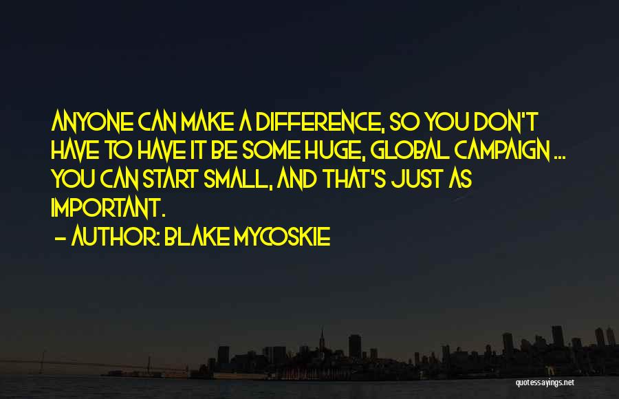 Blake Mycoskie Quotes: Anyone Can Make A Difference, So You Don't Have To Have It Be Some Huge, Global Campaign ... You Can