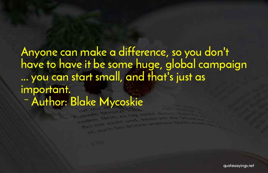 Blake Mycoskie Quotes: Anyone Can Make A Difference, So You Don't Have To Have It Be Some Huge, Global Campaign ... You Can