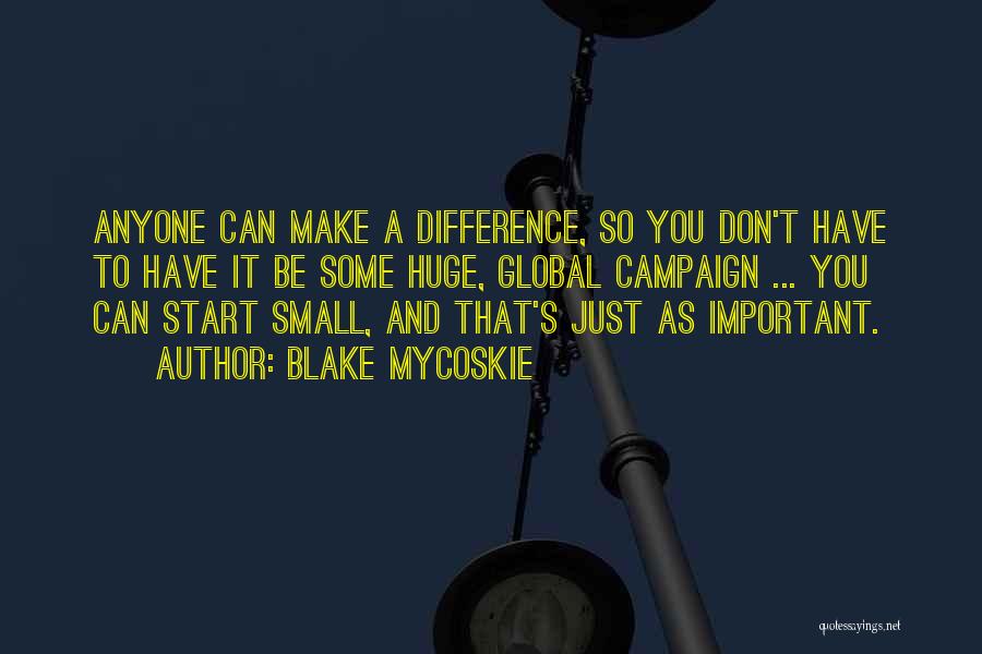 Blake Mycoskie Quotes: Anyone Can Make A Difference, So You Don't Have To Have It Be Some Huge, Global Campaign ... You Can