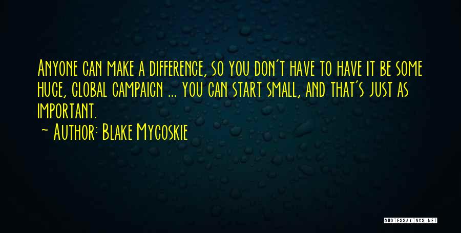 Blake Mycoskie Quotes: Anyone Can Make A Difference, So You Don't Have To Have It Be Some Huge, Global Campaign ... You Can