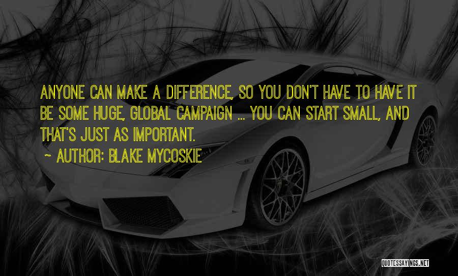 Blake Mycoskie Quotes: Anyone Can Make A Difference, So You Don't Have To Have It Be Some Huge, Global Campaign ... You Can