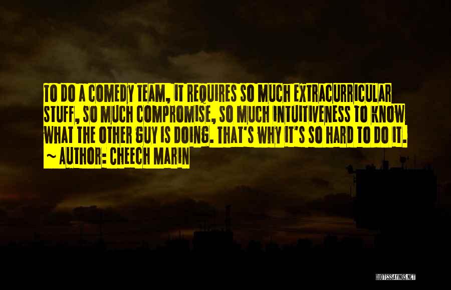 Cheech Marin Quotes: To Do A Comedy Team, It Requires So Much Extracurricular Stuff, So Much Compromise, So Much Intuitiveness To Know What