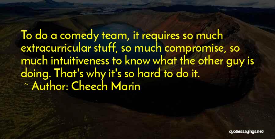 Cheech Marin Quotes: To Do A Comedy Team, It Requires So Much Extracurricular Stuff, So Much Compromise, So Much Intuitiveness To Know What