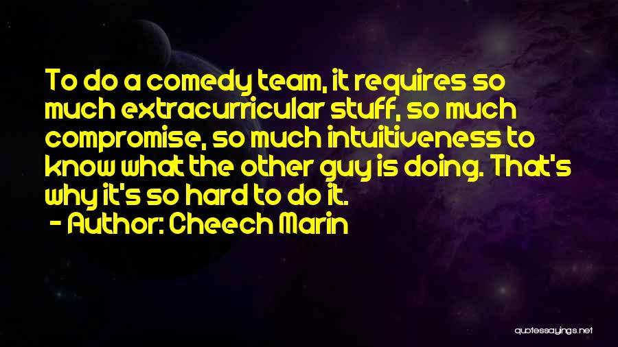 Cheech Marin Quotes: To Do A Comedy Team, It Requires So Much Extracurricular Stuff, So Much Compromise, So Much Intuitiveness To Know What