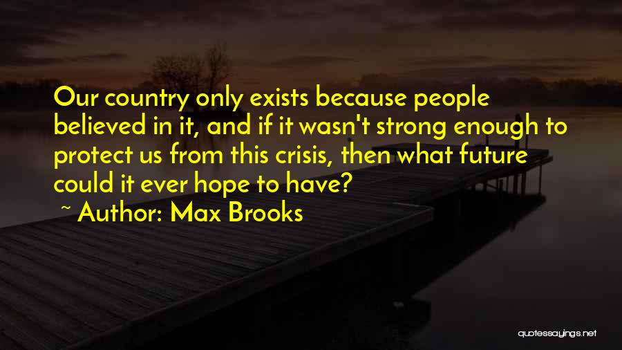 Max Brooks Quotes: Our Country Only Exists Because People Believed In It, And If It Wasn't Strong Enough To Protect Us From This
