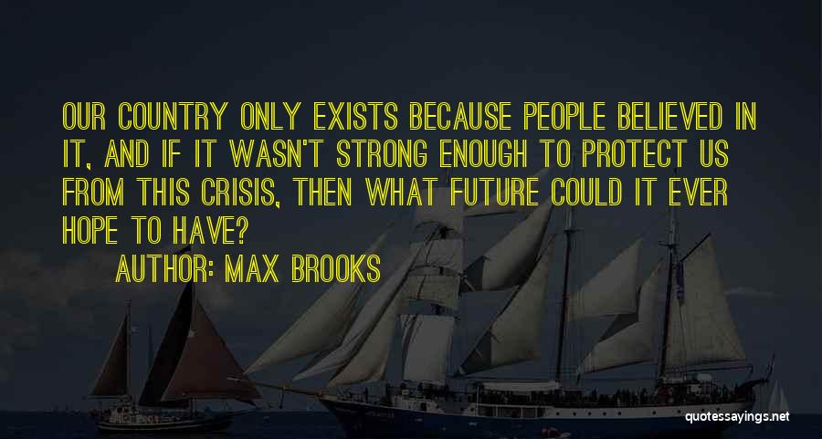 Max Brooks Quotes: Our Country Only Exists Because People Believed In It, And If It Wasn't Strong Enough To Protect Us From This