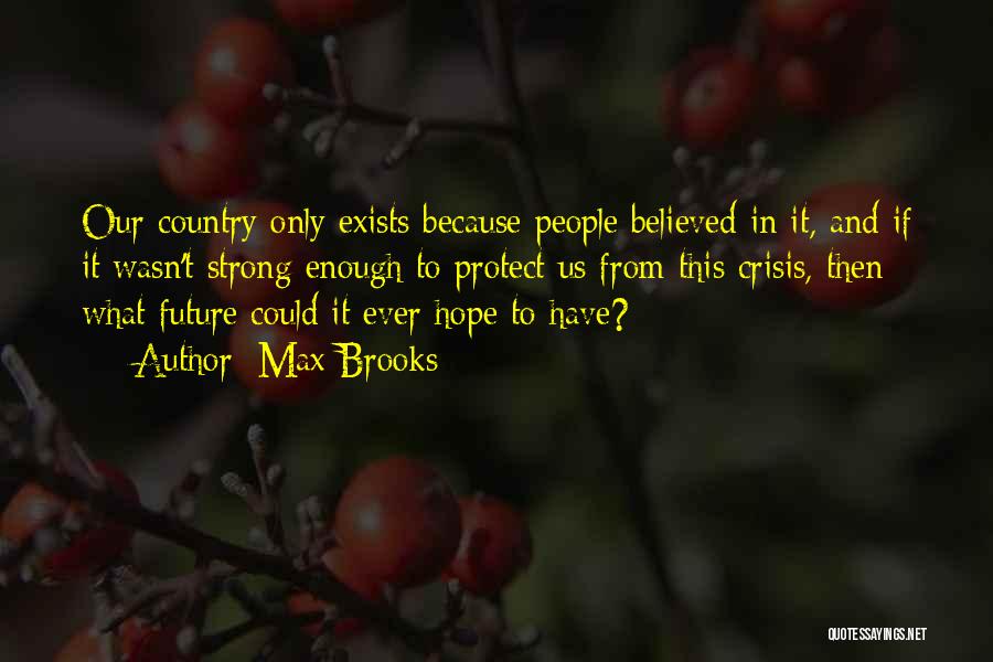 Max Brooks Quotes: Our Country Only Exists Because People Believed In It, And If It Wasn't Strong Enough To Protect Us From This