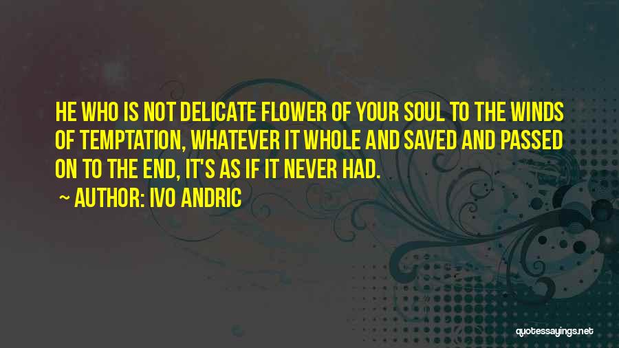 Ivo Andric Quotes: He Who Is Not Delicate Flower Of Your Soul To The Winds Of Temptation, Whatever It Whole And Saved And