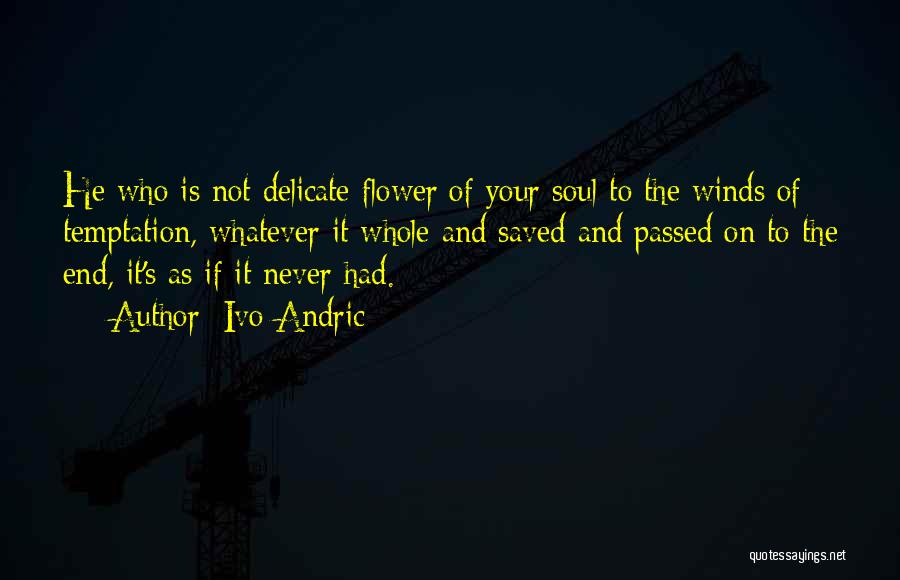 Ivo Andric Quotes: He Who Is Not Delicate Flower Of Your Soul To The Winds Of Temptation, Whatever It Whole And Saved And