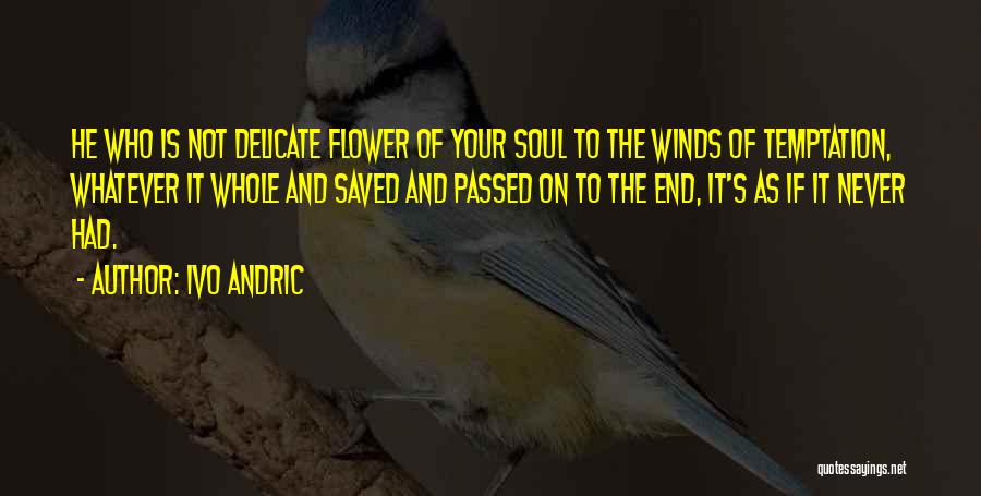 Ivo Andric Quotes: He Who Is Not Delicate Flower Of Your Soul To The Winds Of Temptation, Whatever It Whole And Saved And