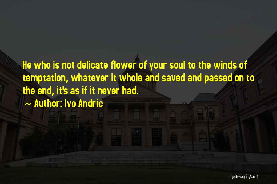 Ivo Andric Quotes: He Who Is Not Delicate Flower Of Your Soul To The Winds Of Temptation, Whatever It Whole And Saved And