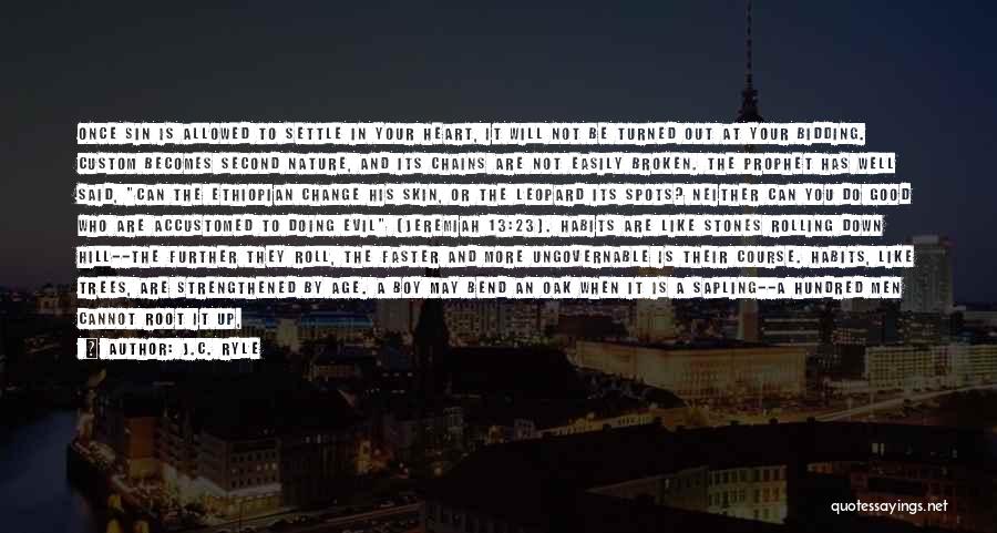 J.C. Ryle Quotes: Once Sin Is Allowed To Settle In Your Heart, It Will Not Be Turned Out At Your Bidding. Custom Becomes