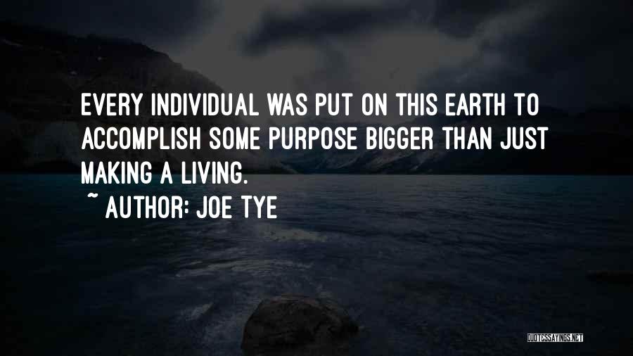 Joe Tye Quotes: Every Individual Was Put On This Earth To Accomplish Some Purpose Bigger Than Just Making A Living.