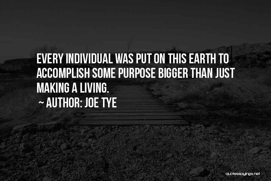 Joe Tye Quotes: Every Individual Was Put On This Earth To Accomplish Some Purpose Bigger Than Just Making A Living.
