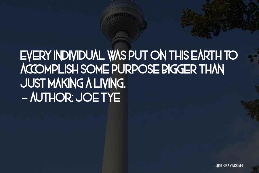 Joe Tye Quotes: Every Individual Was Put On This Earth To Accomplish Some Purpose Bigger Than Just Making A Living.