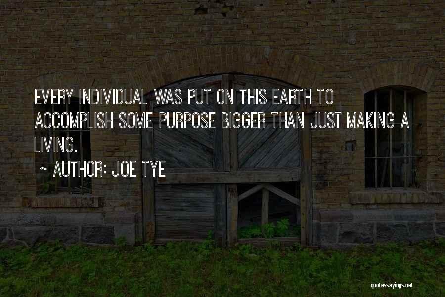 Joe Tye Quotes: Every Individual Was Put On This Earth To Accomplish Some Purpose Bigger Than Just Making A Living.