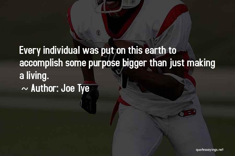 Joe Tye Quotes: Every Individual Was Put On This Earth To Accomplish Some Purpose Bigger Than Just Making A Living.