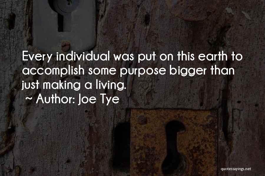 Joe Tye Quotes: Every Individual Was Put On This Earth To Accomplish Some Purpose Bigger Than Just Making A Living.