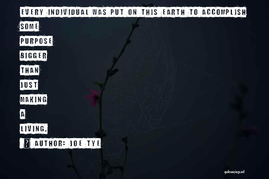 Joe Tye Quotes: Every Individual Was Put On This Earth To Accomplish Some Purpose Bigger Than Just Making A Living.