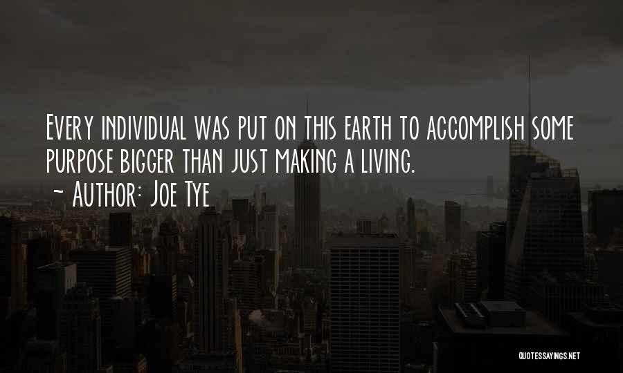 Joe Tye Quotes: Every Individual Was Put On This Earth To Accomplish Some Purpose Bigger Than Just Making A Living.