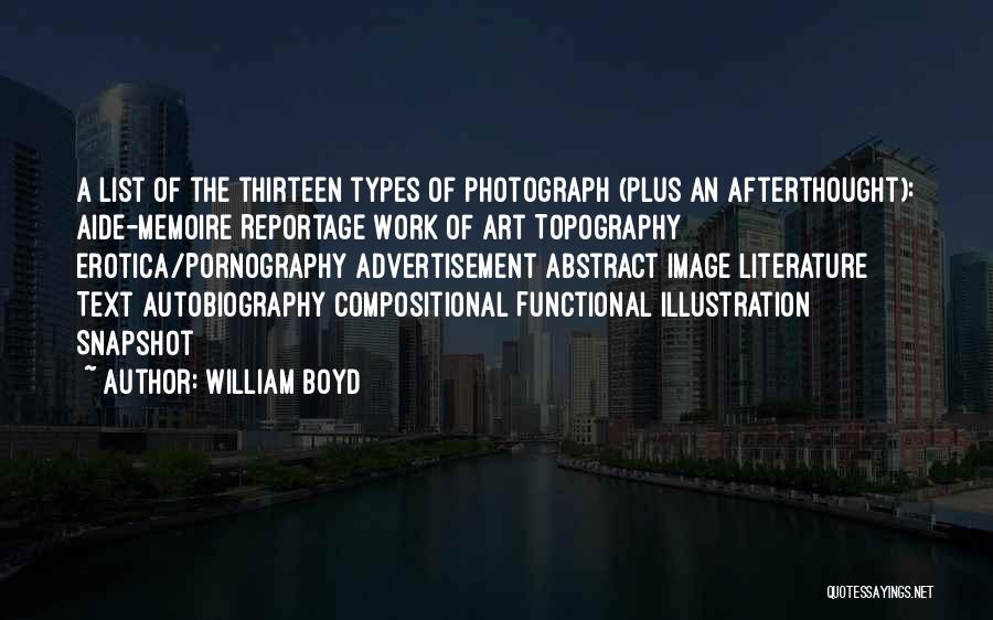 William Boyd Quotes: A List Of The Thirteen Types Of Photograph (plus An Afterthought): Aide-memoire Reportage Work Of Art Topography Erotica/pornography Advertisement Abstract