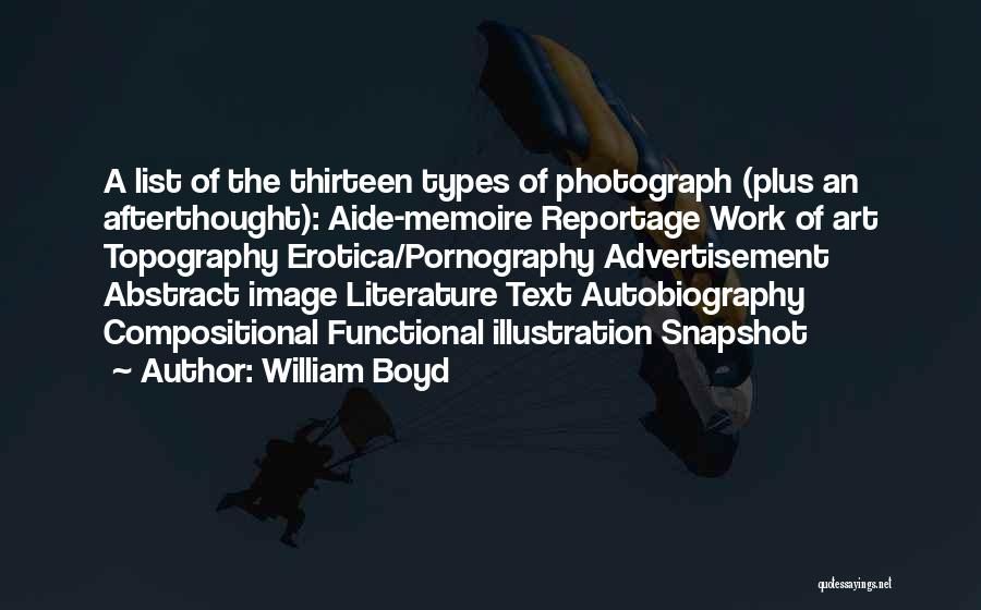 William Boyd Quotes: A List Of The Thirteen Types Of Photograph (plus An Afterthought): Aide-memoire Reportage Work Of Art Topography Erotica/pornography Advertisement Abstract