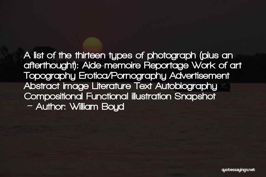 William Boyd Quotes: A List Of The Thirteen Types Of Photograph (plus An Afterthought): Aide-memoire Reportage Work Of Art Topography Erotica/pornography Advertisement Abstract