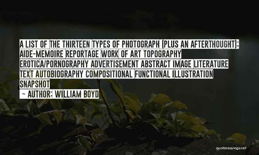 William Boyd Quotes: A List Of The Thirteen Types Of Photograph (plus An Afterthought): Aide-memoire Reportage Work Of Art Topography Erotica/pornography Advertisement Abstract