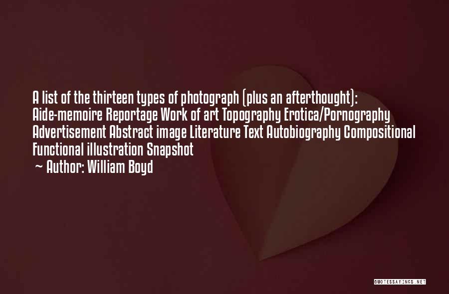 William Boyd Quotes: A List Of The Thirteen Types Of Photograph (plus An Afterthought): Aide-memoire Reportage Work Of Art Topography Erotica/pornography Advertisement Abstract