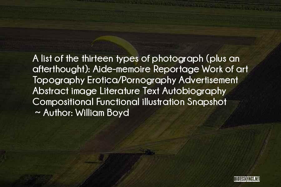 William Boyd Quotes: A List Of The Thirteen Types Of Photograph (plus An Afterthought): Aide-memoire Reportage Work Of Art Topography Erotica/pornography Advertisement Abstract