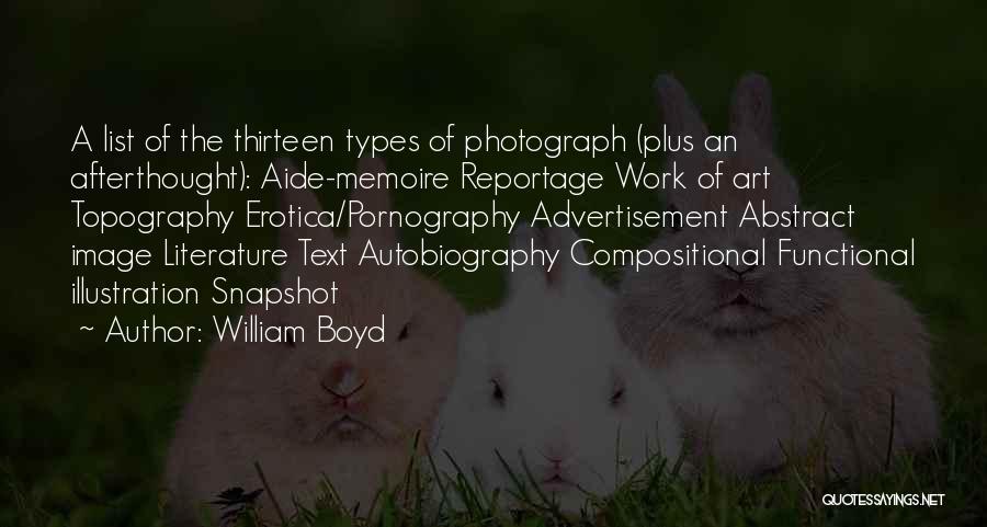 William Boyd Quotes: A List Of The Thirteen Types Of Photograph (plus An Afterthought): Aide-memoire Reportage Work Of Art Topography Erotica/pornography Advertisement Abstract