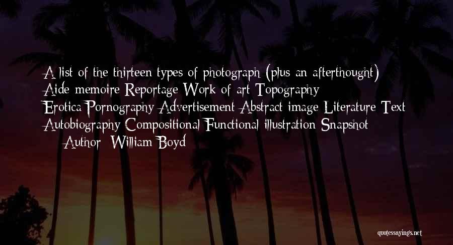 William Boyd Quotes: A List Of The Thirteen Types Of Photograph (plus An Afterthought): Aide-memoire Reportage Work Of Art Topography Erotica/pornography Advertisement Abstract