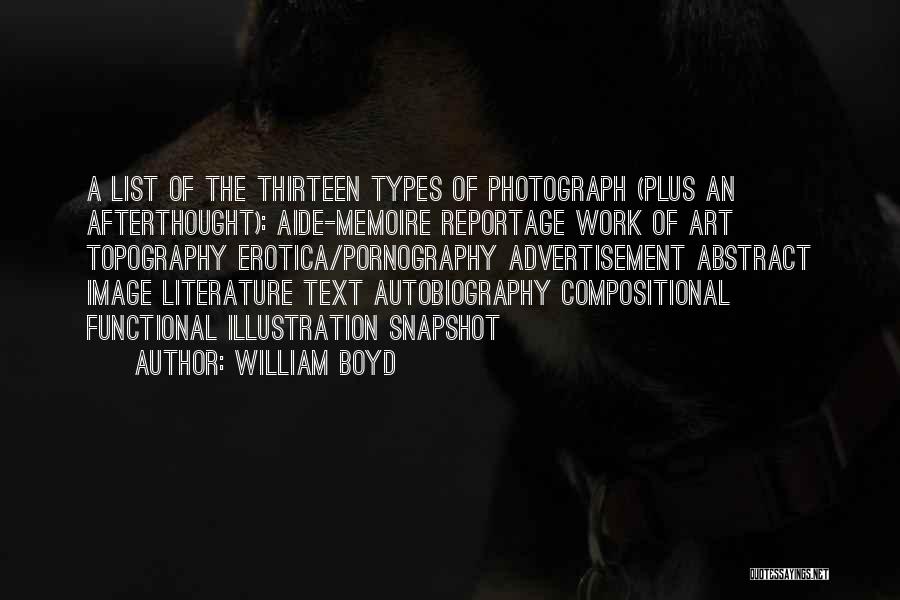 William Boyd Quotes: A List Of The Thirteen Types Of Photograph (plus An Afterthought): Aide-memoire Reportage Work Of Art Topography Erotica/pornography Advertisement Abstract