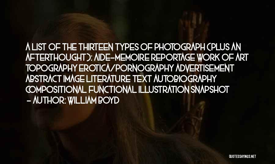 William Boyd Quotes: A List Of The Thirteen Types Of Photograph (plus An Afterthought): Aide-memoire Reportage Work Of Art Topography Erotica/pornography Advertisement Abstract