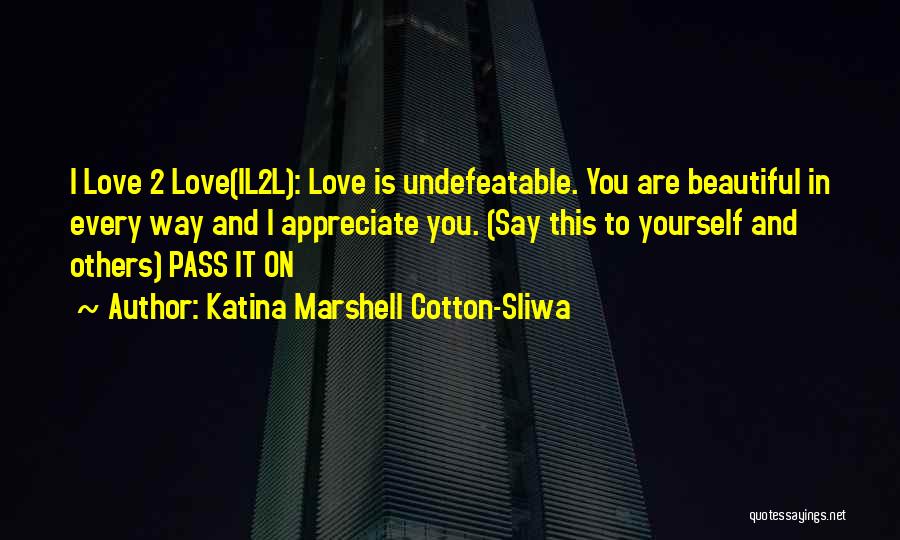 Katina Marshell Cotton-Sliwa Quotes: I Love 2 Love(il2l): Love Is Undefeatable. You Are Beautiful In Every Way And I Appreciate You. (say This To