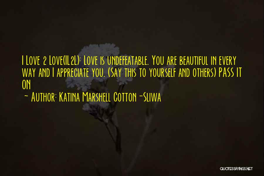 Katina Marshell Cotton-Sliwa Quotes: I Love 2 Love(il2l): Love Is Undefeatable. You Are Beautiful In Every Way And I Appreciate You. (say This To