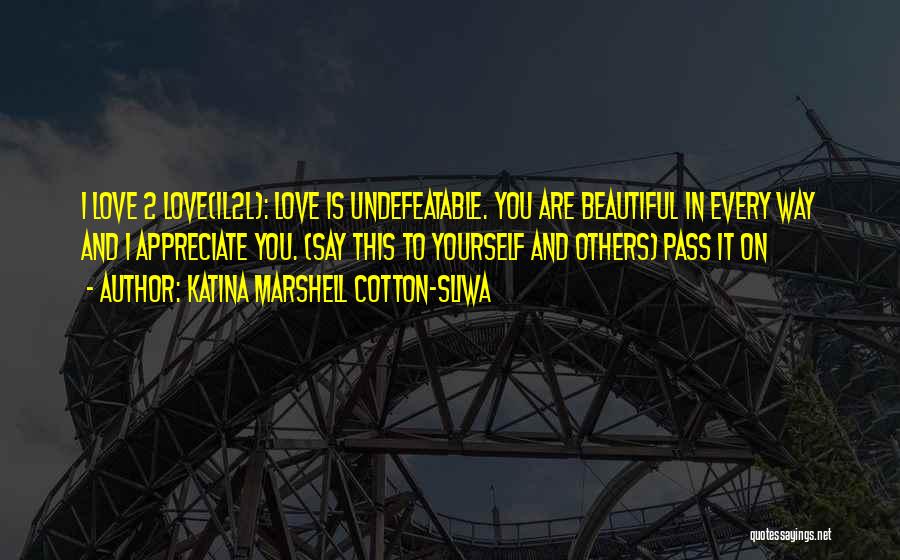 Katina Marshell Cotton-Sliwa Quotes: I Love 2 Love(il2l): Love Is Undefeatable. You Are Beautiful In Every Way And I Appreciate You. (say This To
