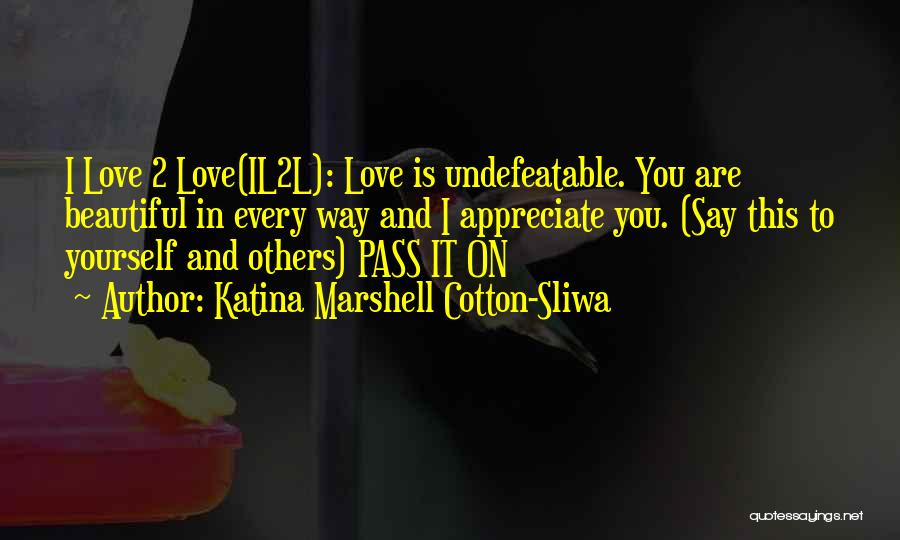Katina Marshell Cotton-Sliwa Quotes: I Love 2 Love(il2l): Love Is Undefeatable. You Are Beautiful In Every Way And I Appreciate You. (say This To