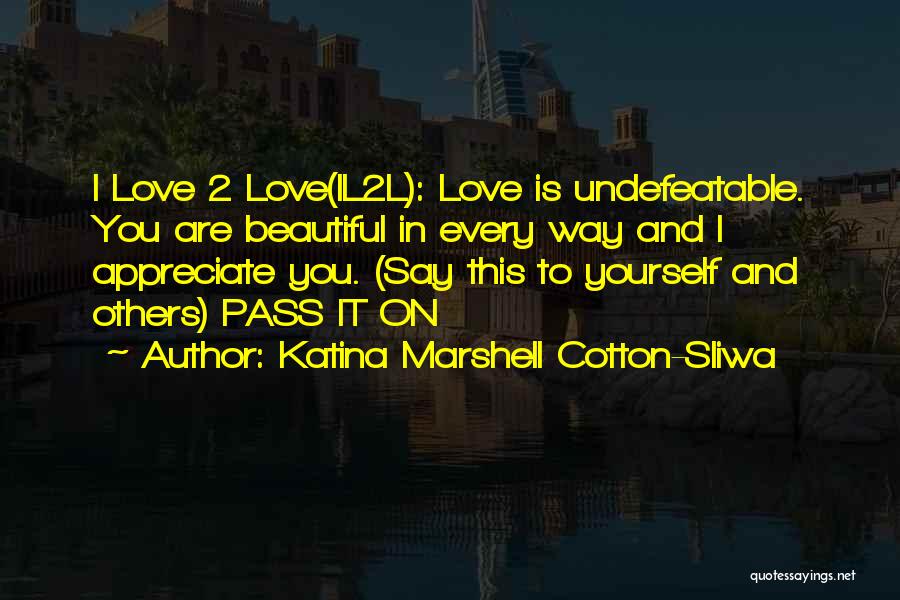 Katina Marshell Cotton-Sliwa Quotes: I Love 2 Love(il2l): Love Is Undefeatable. You Are Beautiful In Every Way And I Appreciate You. (say This To