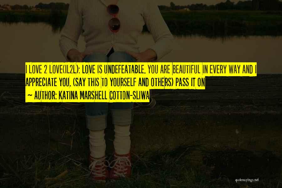 Katina Marshell Cotton-Sliwa Quotes: I Love 2 Love(il2l): Love Is Undefeatable. You Are Beautiful In Every Way And I Appreciate You. (say This To