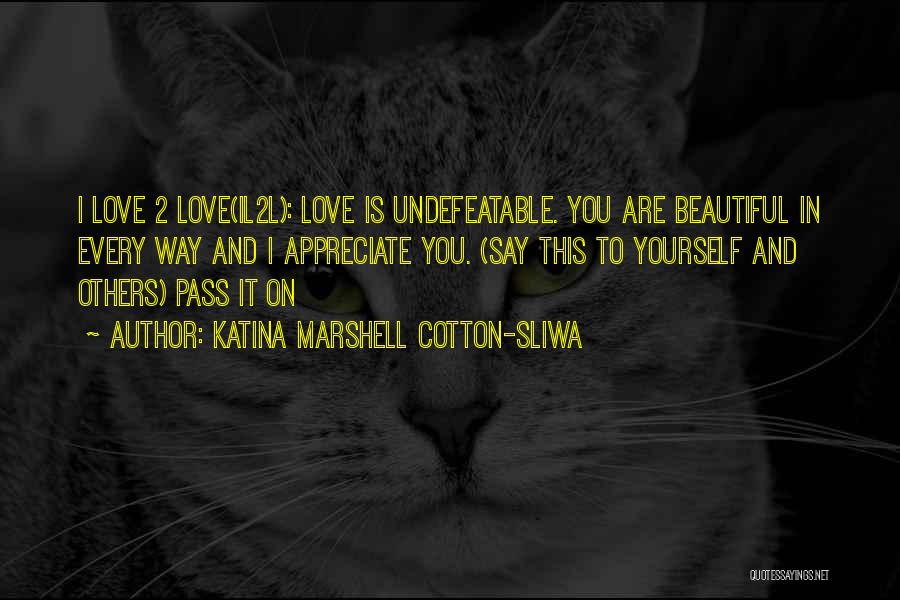 Katina Marshell Cotton-Sliwa Quotes: I Love 2 Love(il2l): Love Is Undefeatable. You Are Beautiful In Every Way And I Appreciate You. (say This To